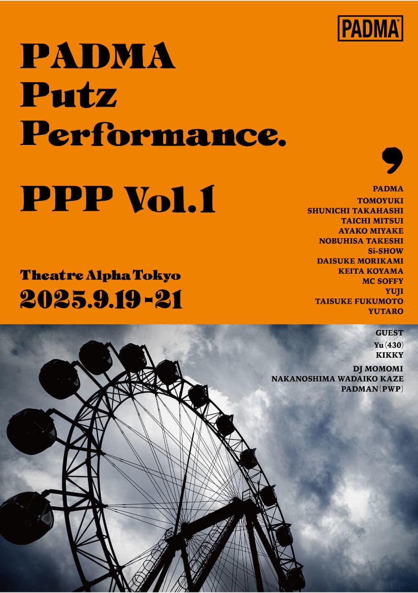 『PADMA    Putz    Performance.    PPP Vol.1』  2025.9.19-21 Theatre Alpha Tokyo 恵比寿 作・演出：知幸  総勢14名怒涛のパフォーマンスShow!!　出演 PADMA 知幸 高橋駿一 三井太一 三宅綾子 武子展久 師匠 守上大輔 小山圭太 SOFFY YUJI 福本泰祐 ゆうたろう  GUEST Yu（430） キッキィ
