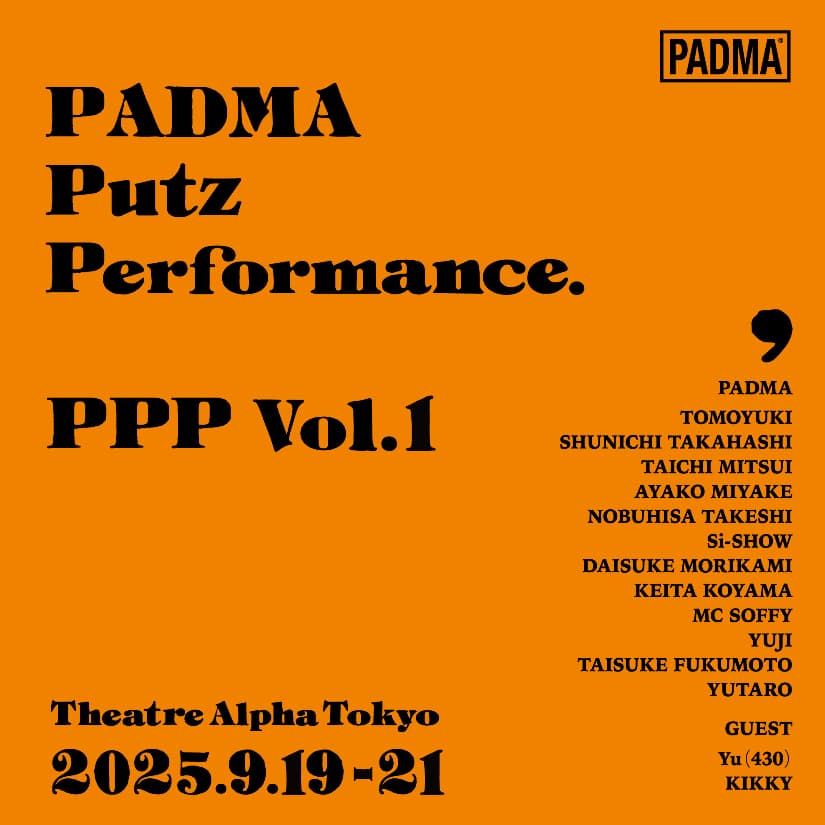 『PADMA    Putz    Performance.    PPP Vol.1』  2025.9.19-21 Theatre Alpha Tokyo 恵比寿 作・演出：知幸  総勢14名怒涛のパフォーマンスShow!!　出演 PADMA 知幸 高橋駿一 三井太一 三宅綾子 武子展久 師匠 守上大輔 小山圭太 SOFFY YUJI 福本泰祐 ゆうたろう  GUEST Yu（430） キッキィ